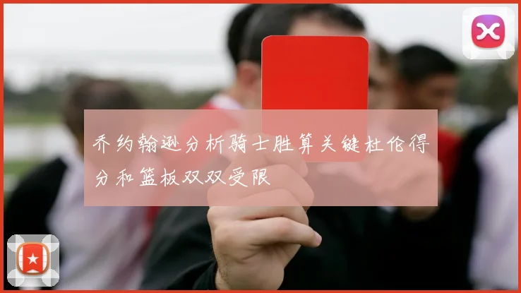 乔约翰逊分析骑士胜算关键杜伦得分和篮板双双受限