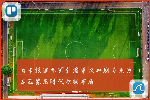 马卡报道冬窗引援争议加剧马竞为后西蒙尼时代积极布局