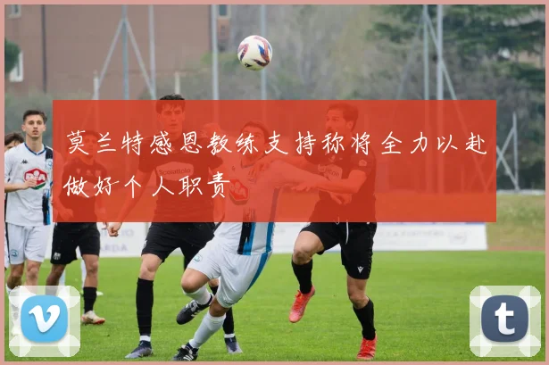 莫兰特感恩教练支持称将全力以赴做好个人职责