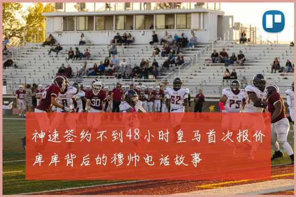 神速签约不到48小时皇马首次报价库库背后的穆帅电话故事