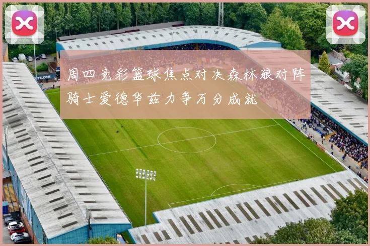 周四竞彩篮球焦点对决森林狼对阵骑士爱德华兹力争万分成就