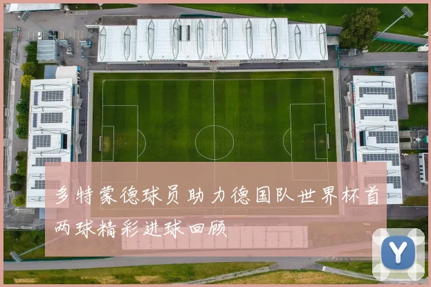 多特蒙德球员助力德国队世界杯首两球精彩进球回顾