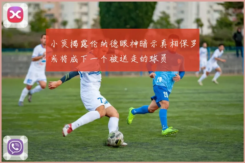 小莫揭露伦纳德眼神暗示真相保罗或将成下一个被送走的球员
