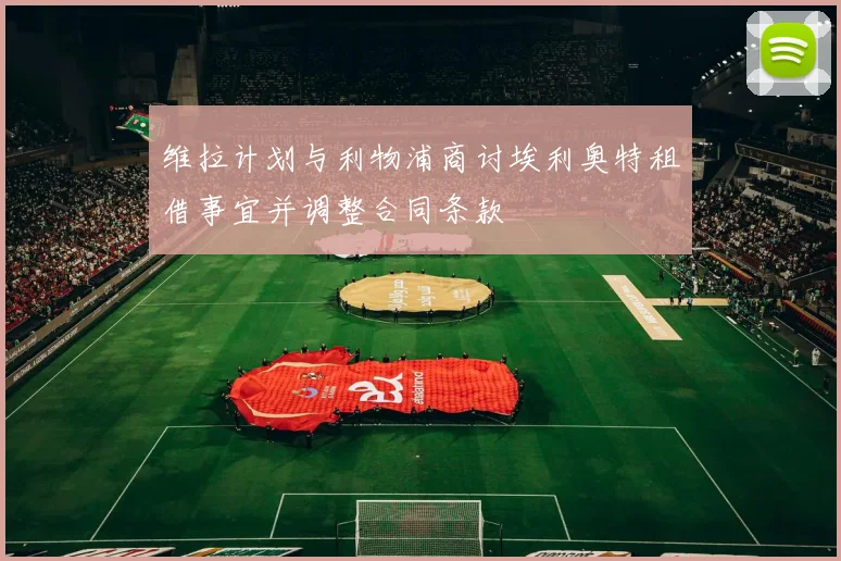 维拉计划与利物浦商讨埃利奥特租借事宜并调整合同条款