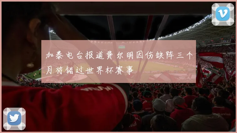 加泰电台报道费尔明因伤缺阵三个月将错过世界杯赛事