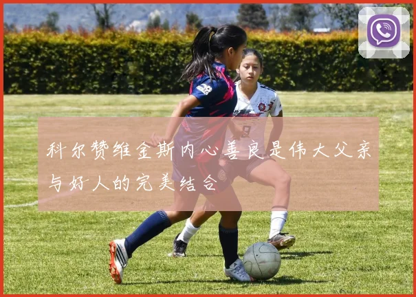 科尔赞维金斯内心善良是伟大父亲与好人的完美结合