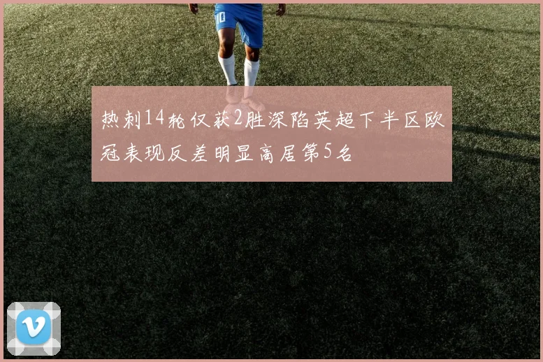 热刺14轮仅获2胜深陷英超下半区欧冠表现反差明显高居第5名
